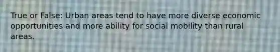 True or False: Urban areas tend to have more diverse economic opportunities and more ability for <a href='https://www.questionai.com/knowledge/kwMCQRIHge-social-mobility' class='anchor-knowledge'>social mobility</a> than rural areas.