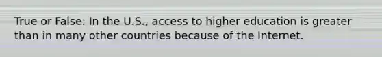 True or False: In the U.S., access to higher education is greater than in many other countries because of the Internet.