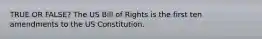 TRUE OR FALSE? The US Bill of Rights is the first ten amendments to the US Constitution.