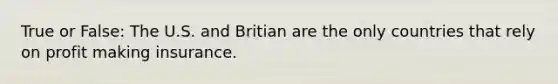 True or False: The U.S. and Britian are the only countries that rely on profit making insurance.