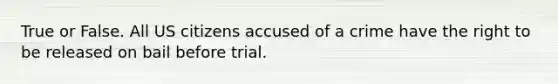 True or False. All US citizens accused of a crime have the right to be released on bail before trial.