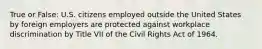 True or False: U.S. citizens employed outside the United States by foreign employers are protected against workplace discrimination by Title VII of the Civil Rights Act of 1964.