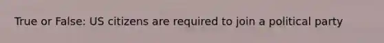 True or False: US citizens are required to join a political party