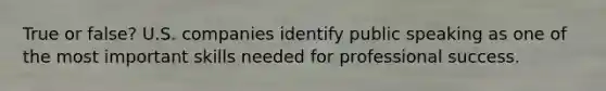 True or false? U.S. companies identify public speaking as one of the most important skills needed for professional success.