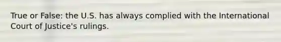 True or False: the U.S. has always complied with the International Court of Justice's rulings.
