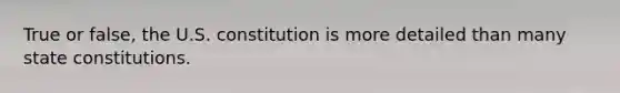 True or false, the U.S. constitution is more detailed than many state constitutions.