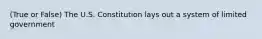 (True or False) The U.S. Constitution lays out a system of limited government