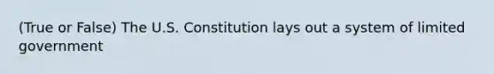 (True or False) The U.S. Constitution lays out a system of limited government