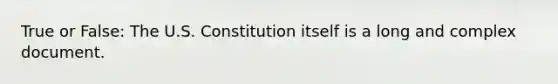 True or False: The U.S. Constitution itself is a long and complex document.