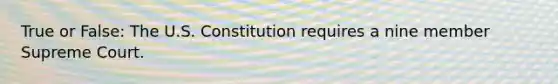 True or False: The U.S. Constitution requires a nine member Supreme Court.‎