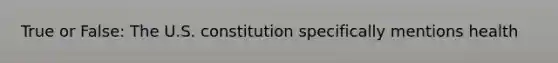 True or False: The U.S. constitution specifically mentions health