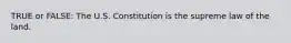 TRUE or FALSE: The U.S. Constitution is the supreme law of the land.