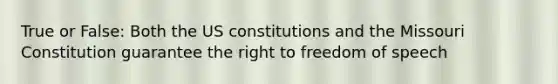 True or False: Both the US constitutions and the Missouri Constitution guarantee the right to freedom of speech