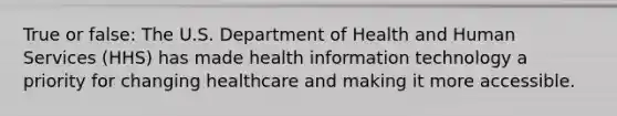 True or false: The U.S. Department of Health and Human Services (HHS) has made health information technology a priority for changing healthcare and making it more accessible.