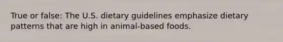 True or false: The U.S. dietary guidelines emphasize dietary patterns that are high in animal-based foods.