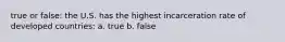 true or false: the U.S. has the highest incarceration rate of developed countries: a. true b. false
