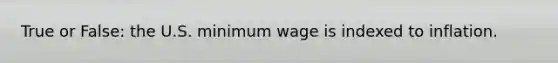 True or False: the U.S. minimum wage is indexed to inflation.