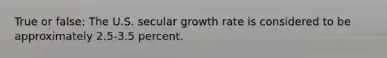 True or false: The U.S. secular growth rate is considered to be approximately 2.5-3.5 percent.