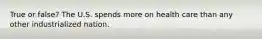 True or false? The U.S. spends more on health care than any other industrialized nation.