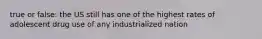 true or false: the US still has one of the highest rates of adolescent drug use of any industrialized nation