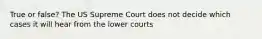 True or false? The US Supreme Court does not decide which cases it will hear from the lower courts