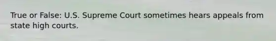 True or False: U.S. Supreme Court sometimes hears appeals from state high courts.