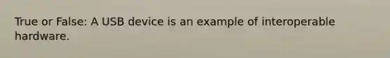 True or False: A USB device is an example of interoperable hardware.