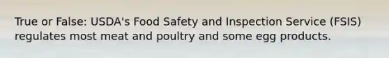 True or False: USDA's Food Safety and Inspection Service (FSIS) regulates most meat and poultry and some egg products.