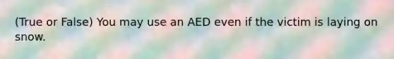 (True or False) You may use an AED even if the victim is laying on snow.