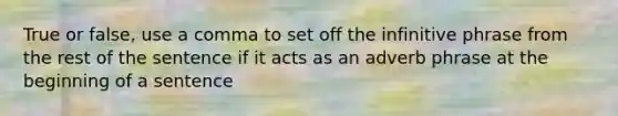 True or false, use a comma to set off the infinitive phrase from the rest of the sentence if it acts as an adverb phrase at the beginning of a sentence