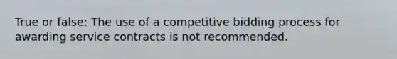 True or false: The use of a competitive bidding process for awarding service contracts is not recommended.