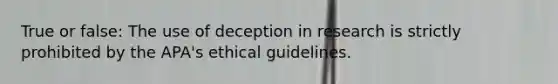 True or false: The use of deception in research is strictly prohibited by the APA's ethical guidelines.