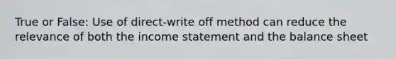 True or False: Use of direct-write off method can reduce the relevance of both the income statement and the balance sheet