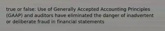 true or false: Use of <a href='https://www.questionai.com/knowledge/kwjD9YtMH2-generally-accepted-accounting-principles' class='anchor-knowledge'>generally accepted accounting principles</a> (GAAP) and auditors have eliminated the danger of inadvertent or deliberate fraud in <a href='https://www.questionai.com/knowledge/kFBJaQCz4b-financial-statements' class='anchor-knowledge'>financial statements</a>