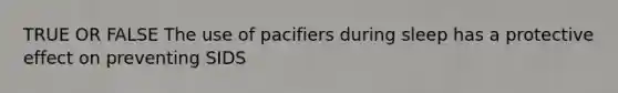 TRUE OR FALSE The use of pacifiers during sleep has a protective effect on preventing SIDS