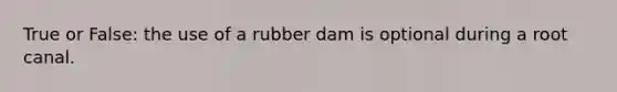 True or False: the use of a rubber dam is optional during a root canal.