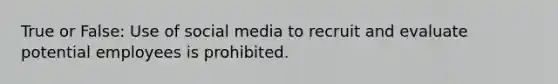 True or False: Use of social media to recruit and evaluate potential employees is prohibited.