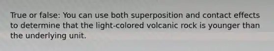 True or false: You can use both superposition and contact effects to determine that the light-colored volcanic rock is younger than the underlying unit.