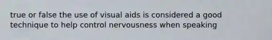 true or false the use of visual aids is considered a good technique to help control nervousness when speaking