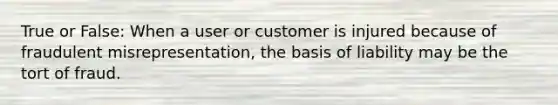 True or False: When a user or customer is injured because of fraudulent misrepresentation, the basis of liability may be the tort of fraud.