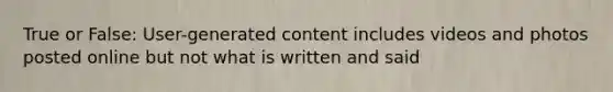 True or False: User-generated content includes videos and photos posted online but not what is written and said