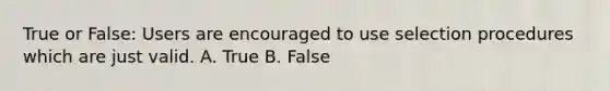 True or False: Users are encouraged to use selection procedures which are just valid. A. True B. False