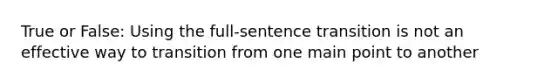 True or False: Using the full-sentence transition is not an effective way to transition from one main point to another