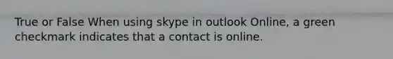 True or False When using skype in outlook Online, a green checkmark indicates that a contact is online.