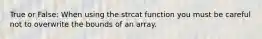 True or False: When using the strcat function you must be careful not to overwrite the bounds of an array.