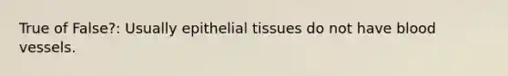 True of False?: Usually epithelial tissues do not have blood vessels.