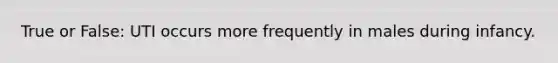 True or False: UTI occurs more frequently in males during infancy.