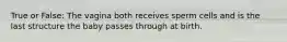 True or False: The vagina both receives sperm cells and is the last structure the baby passes through at birth.
