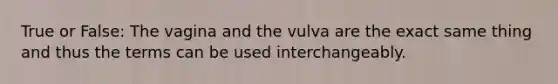 True or False: The vagina and the vulva are the exact same thing and thus the terms can be used interchangeably.