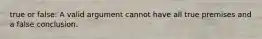 true or false: A valid argument cannot have all true premises and a false conclusion.